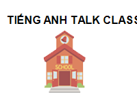 TRUNG TÂM Trung Tâm Tiếng Anh Talk Class - Uy Tín - Chất Lượng